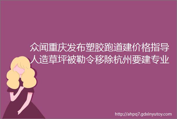 众闻重庆发布塑胶跑道建价格指导人造草坪被勒令移除杭州要建专业足球场东京奥运主体育场90完工