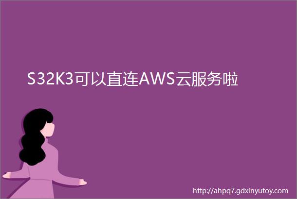 S32K3可以直连AWS云服务啦