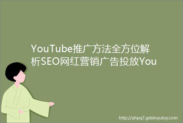 YouTube推广方法全方位解析SEO网红营销广告投放YouTube推广原来还能这样做