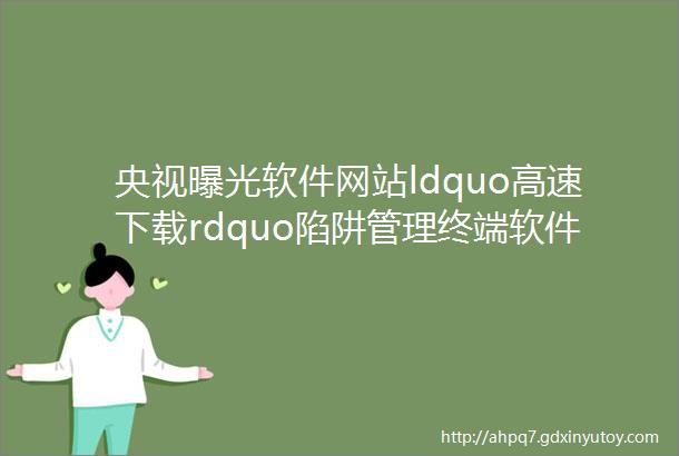 央视曝光软件网站ldquo高速下载rdquo陷阱管理终端软件安装IPguard为你支招