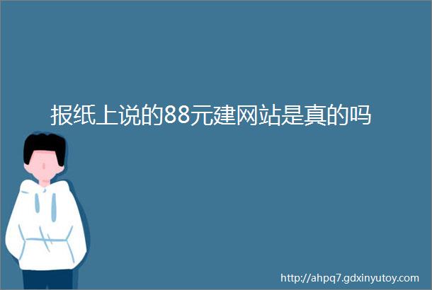 报纸上说的88元建网站是真的吗