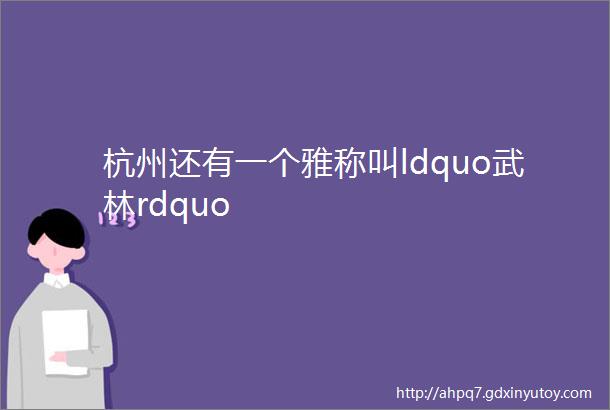 杭州还有一个雅称叫ldquo武林rdquo