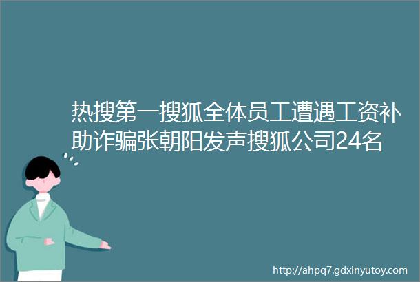 热搜第一搜狐全体员工遭遇工资补助诈骗张朝阳发声搜狐公司24名员工被骗4万余元